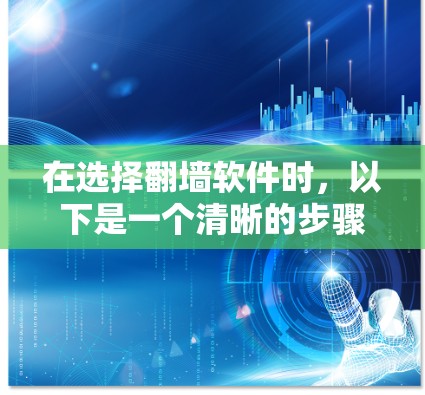 在选择<strong>翻墙</strong>软件时,以下是一个清晰的步骤指南
