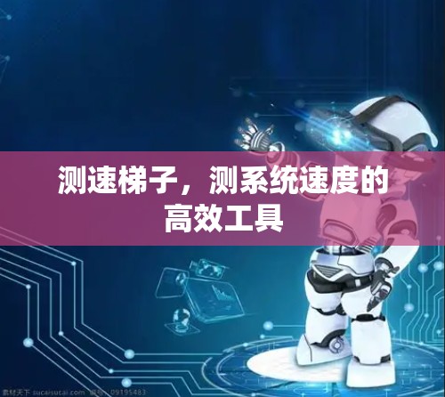 测速梯子,测系统速度的高效工具 测速梯子,测系统速度的高效工具