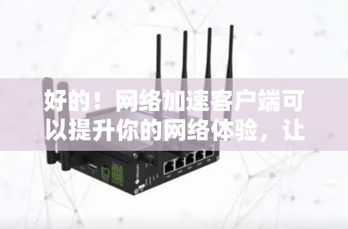 好的!网络加速客户端可以提升你的网络体验,让数据更快、更安全地传输到目标服务器。以下是一些综合考虑的因素和推荐的网络加速客户端 好的!网络加速客户端可以提升你的网络体验,让数据更快、更安全地传输到目标服务器。以下是一些综合考虑的因素和推荐的网络加速客户端