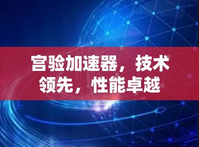 宫验加速器,技术领先,性能卓越 宫验加速器,技术领先,性能卓越