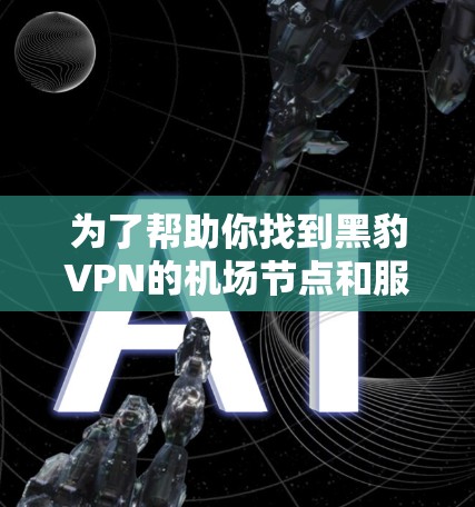 为了帮助你找到黑豹VPN的<strong>机场节点</strong>和服务器，以下是详细的推荐和说明