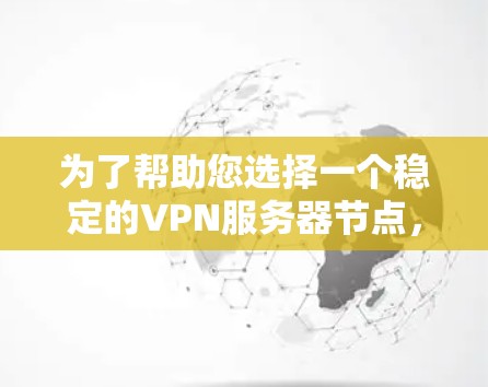 为了帮助您选择一个稳定的VPN服务器节点,以下是分步骤的推荐 为了帮助您选择一个稳定的VPN服务器节点,以下是分步骤的推荐