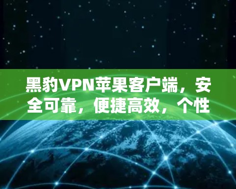 黑豹VPN苹果客户端,安全可靠,便捷高效,个性化服务,轻松连接 黑豹VPN苹果客户端,安全可靠,便捷高效,个性化服务,轻松连接