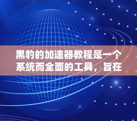 黑豹的加速器教程是一个系统而全面的工具,旨在通过修改网页的HTML和CSS代码来优化网页加载速度。以下是学习黑豹加速器的步骤指南 黑豹的加速器教程是一个系统而全面的工具,旨在通过修改网页的HTML和CSS代码来优化网页加载速度。以下是学习黑豹加速器的步骤指南