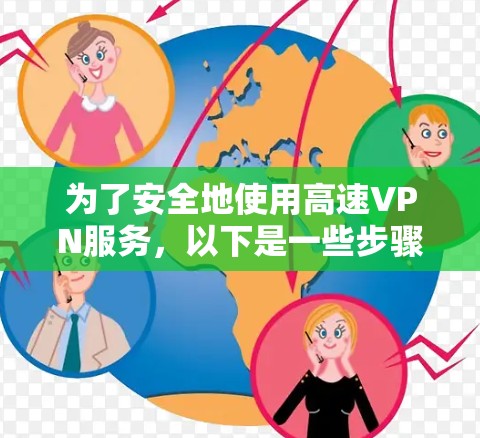 为了安全地使用高速VPN服务,以下是一些步骤和建议 为了安全地使用高速VPN服务,以下是一些步骤和建议