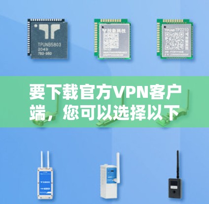 要下载官方VPN客户端,您可以选择以下平台进行下载 要下载官方VPN客户端,您可以选择以下平台进行下载