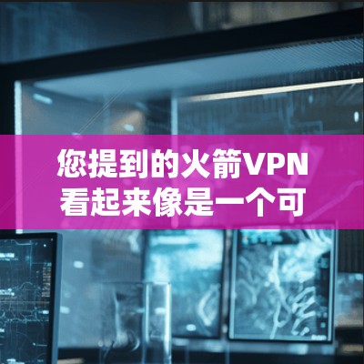 您提到的火箭VPN看起来像是一个可能的VPN服务,但需要确认是否为合法产品。通常,合法的VPN服务会通过官方网站或官方渠道来下载,而不是通过非法渠道或自定义版本 您提到的火箭VPN看起来像是一个可能的VPN服务,但需要确认是否为合法产品。通常,合法的VPN服务会通过官方网站或官方渠道来下载,而不是通过非法渠道或自定义版本
