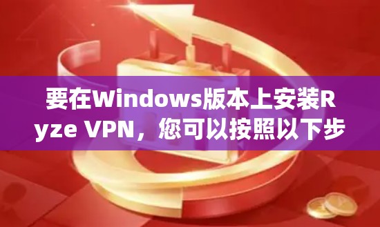 要在Windows版本上安装Ryze VPN,您可以按照以下步骤进行 要在Windows版本上安装Ryze VPN,您可以按照以下步骤进行