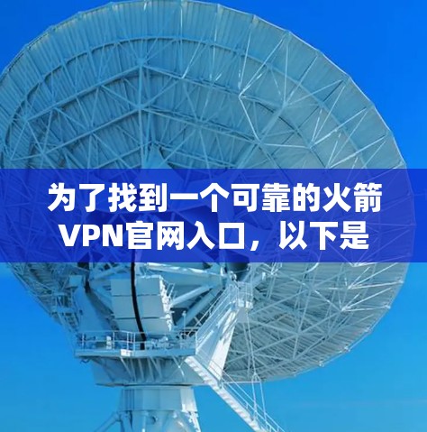 为了找到一个可靠的火箭VPN官网入口,以下是一些步骤和建议 为了找到一个可靠的火箭VPN官网入口,以下是一些步骤和建议