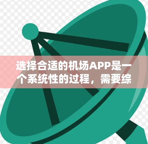 选择合适的机场APP是一个系统性的过程,需要综合考虑多个因素。以下是逐步的解决方案 选择合适的机场APP是一个系统性的过程,需要综合考虑多个因素。以下是逐步的解决方案