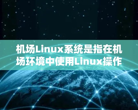 机场Linux系统是指在机场环境中使用Linux操作系统及其相关设备和功能的系统。以下是一些关于机场Linux系统的常见问题和解答 机场Linux系统是指在机场环境中使用Linux操作系统及其相关设备和功能的系统。以下是一些关于机场Linux系统的常见问题和解答