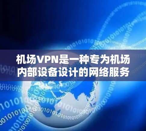 机场VPN是一种专为机场内部设备设计的网络服务,旨在保护用户的数据安全。以下是关于机场VPN的详细总结 机场VPN是一种专为机场内部设备设计的网络服务,旨在保护用户的数据安全。以下是关于机场VPN的详细总结