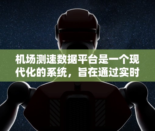 机场测速数据平台是一个现代化的系统，旨在通过实时监控飞行器的飞行数据，确保飞行安全并提高机场的运营效率。以下是该平台的主要功能和考虑因素