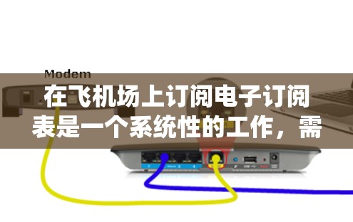 在飞机场上订阅电子订阅表是一个系统性的工作,需要遵循特定的步骤和规则。以下是一个详细的步骤指南,帮助你顺利订阅到电子订阅表 在飞机场上订阅电子订阅表是一个系统性的工作,需要遵循特定的步骤和规则。以下是一个详细的步骤指南,帮助你顺利订阅到电子订阅表