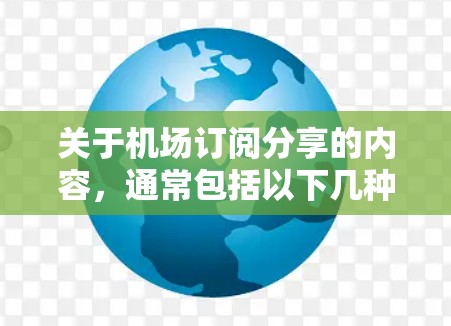 关于机场订阅分享的内容，通常包括以下几种类型