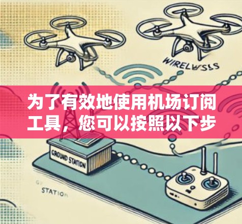 为了有效地使用机场订阅工具,您可以按照以下步骤进行操作 为了有效地使用机场订阅工具,您可以按照以下步骤进行操作