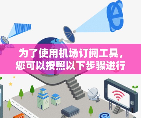 为了使用机场订阅工具,您可以按照以下步骤进行操作 为了使用机场订阅工具,您可以按照以下步骤进行操作
