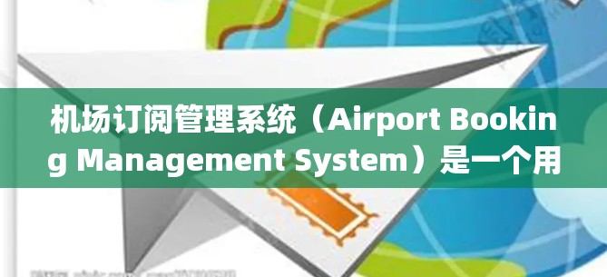 机场订阅管理系统(Airport Booking Management System)是一个用于管理机场或航空公司订票、回票、订单管理等流程的系统。这类管理系统通常包含以下功能 机场订阅管理系统(Airport Booking Management System)是一个用于管理机场或航空公司订票、回票、订单管理等流程的系统。这类管理系统通常包含以下功能