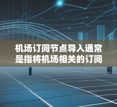 机场订阅节点导入通常是指将机场相关的订阅节点数据从外部来源导入到一个管理平台中。以下是一个通用的流程和步骤,适用于机场管理中的订阅节点导入 机场订阅节点导入通常是指将机场相关的订阅节点数据从外部来源导入到一个管理平台中。以下是一个通用的流程和步骤,适用于机场管理中的订阅节点导入