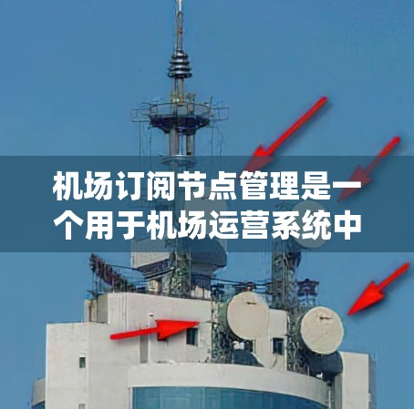 机场订阅节点管理是一个用于机场运营系统中管理飞机、航班和相关信息的模块。以下是关于机场订阅节点管理的详细说明 机场订阅节点管理是一个用于机场运营系统中管理飞机、航班和相关信息的模块。以下是关于机场订阅节点管理的详细说明