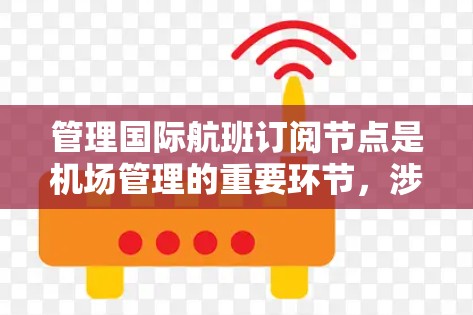 管理国际航班订阅节点是机场管理的重要环节，涉及多个管理点和接口，需要综合运用才能高效处理航班变更、退票和改签等业务。以下是一步步的指导