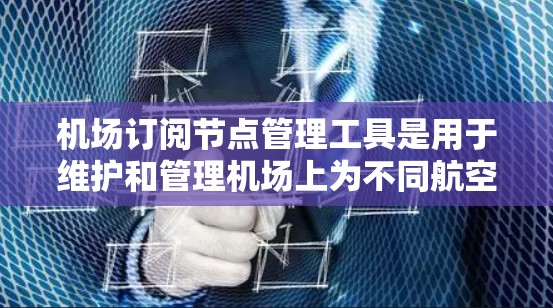 机场订阅节点管理工具是用于维护和管理机场上为不同航空公司或渠道提供的节点,确保访问权限和控制的正确性。以下是该工具的主要功能、配置选项及其使用场景 机场订阅节点管理工具是用于维护和管理机场上为不同航空公司或渠道提供的节点,确保访问权限和控制的正确性。以下是该工具的主要功能、配置选项及其使用场景