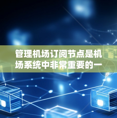 管理机场订阅节点是机场系统中非常重要的一部分，涉及航班预订和资源分配。以下是一步步的指南，帮助你理解和操作这些节点