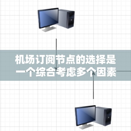机场订阅节点的选择是一个综合考虑多个因素的过程，以下是一些关键点，帮助您做出明智的决策