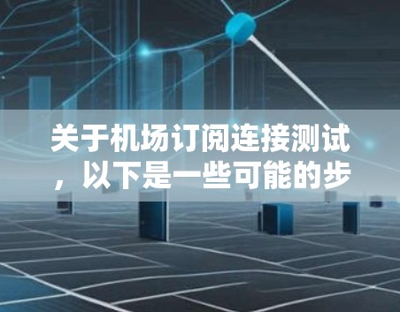 关于机场订阅连接测试,以下是一些可能的步骤和解释 关于机场订阅连接测试,以下是一些可能的步骤和解释