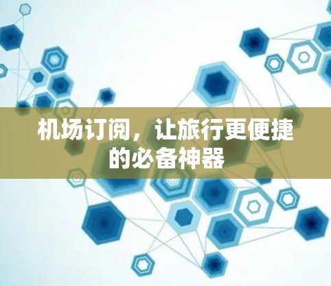 机场订阅，让旅行更便捷的必备神器