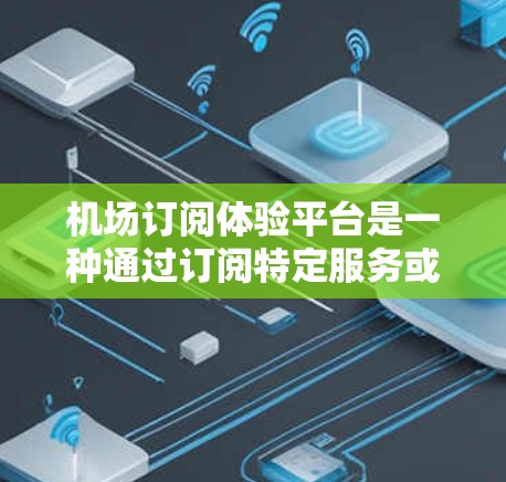 机场订阅体验平台是一种通过订阅特定服务或产品来体验机场及其相关体验活动的平台。以下是对该平台的详细分析 机场订阅体验平台是一种通过订阅特定服务或产品来体验机场及其相关体验活动的平台。以下是对该平台的详细分析