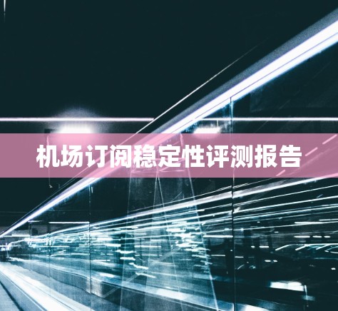 机场订阅稳定性评测报告 机场订阅稳定性评测报告