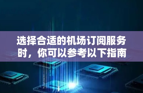 选择合适的机场订阅服务时，你可以参考以下指南来帮助你做出明智的决策