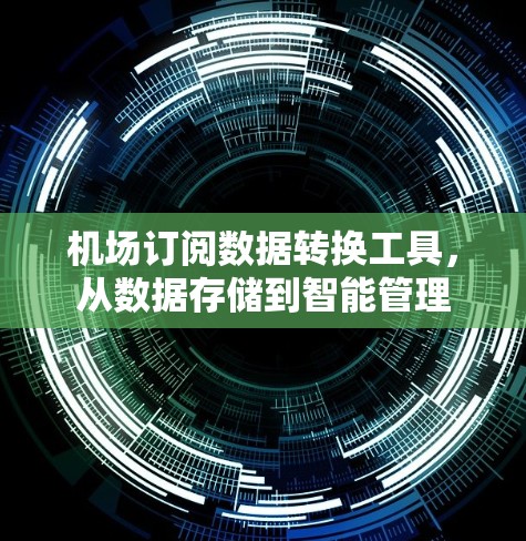 机场订阅数据转换工具,从数据存储到智能管理 机场订阅数据转换工具,从数据存储到智能管理