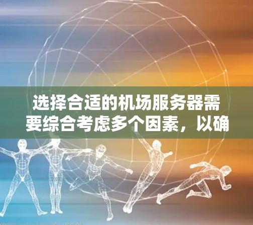 选择合适的机场服务器需要综合考虑多个因素，以确保服务器能够高效运行，并在不同条件下稳定可靠。以下是一些关键点，帮助你做出明智的选择