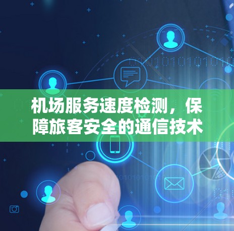机场服务速度检测,保障旅客安全的通信技术解决方案 机场服务速度检测,保障旅客安全的通信技术解决方案