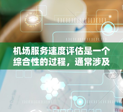 机场服务速度评估是一个综合性的过程,通常涉及多个方面和指标来衡量机场工作人员和乘客的服务效率。以下是一个详细的机场服务速度评估方法 机场服务速度评估是一个综合性的过程,通常涉及多个方面和指标来衡量机场工作人员和乘客的服务效率。以下是一个详细的机场服务速度评估方法