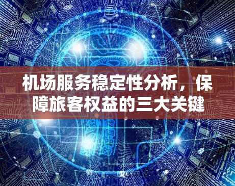 机场服务稳定性分析,保障旅客权益的三大关键问题 机场服务稳定性分析,保障旅客权益的三大关键问题