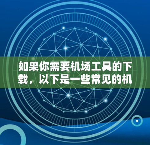 如果你需要机场工具的下载,以下是一些常见的机场工具和资源,供你参考 如果你需要机场工具的下载,以下是一些常见的机场工具和资源,供你参考