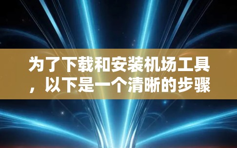 为了下载和安装机场工具,以下是一个清晰的步骤指南 为了下载和安装机场工具,以下是一个清晰的步骤指南