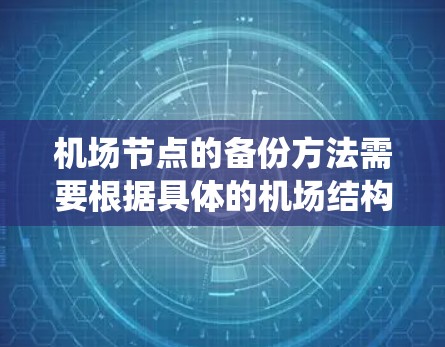 <strong>机场节点</strong>的备份方法需要根据具体的机场结构和需求进行调整。机场通常有多个节点，例如电力系统、计算机系统、消防系统等，都需要进行备份。以下是一些常见的<strong>机场节点</strong>备份方法