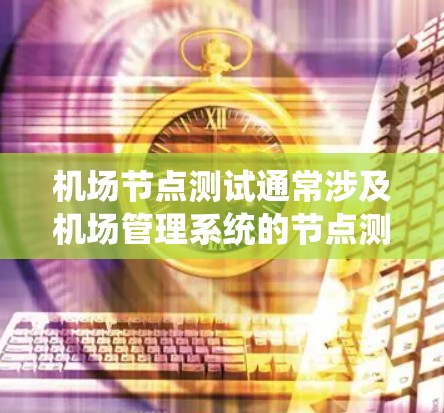 <strong>机场节点</strong>测试通常涉及机场管理系统的节点测试，这些节点可能包括机场基础设施、设备、数据管理等。测试的目的可能是确保系统的安全、稳定性和正确性。以下是<strong>机场节点</strong>测试的常见步骤和方法