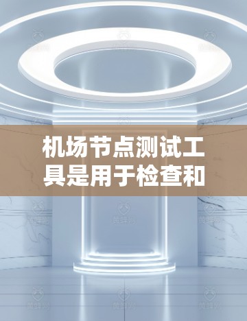 <strong>机场节点</strong>测试工具是用于检查和评估机场网络性能的设备或软件，帮助机场管理确保网络的可靠性和稳定性。以下是对该主题的分步说明