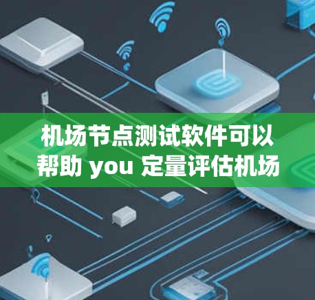 <strong>机场节点</strong>测试软件可以帮助 you 定量评估<strong>机场节点</strong>的性能，比如广播设备、无线设备和无线广播设备等的信号覆盖、延迟、连接稳定性等。以下是一些常用的<strong>机场节点</strong>测试软件推荐
