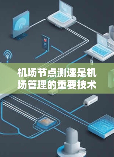 <strong>机场节点</strong>测速是机场管理的重要技术之一，用于监控和管理机场车辆的行驶状态，以确保交通秩序、优化资源配置以及提升乘客体验。以下是<strong>机场节点</strong>测速的几种常见方法及其特点