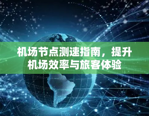 <strong>机场节点</strong>测速指南，提升机场效率与旅客体验