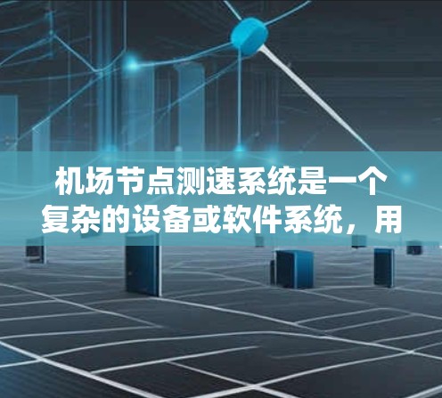 机场节点测速系统是一个复杂的设备或软件系统,用于实时监测和监控飞机的飞行状态。以下是对该系统的简要分析 机场节点测速系统是一个复杂的设备或软件系统,用于实时监测和监控飞机的飞行状态。以下是对该系统的简要分析