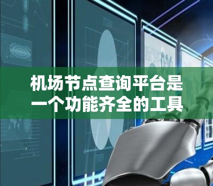 <strong>机场节点</strong>查询平台是一个功能齐全的工具，旨在帮助用户获取与机场相关的信息。以下是对该平台的功能和特点的详细说明