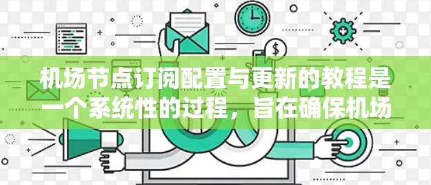 <strong>机场节点</strong>订阅配置与更新的教程是一个系统性的过程，旨在确保机场的基础设施能够高效、安全地运行。以下是一个分步骤的指南，帮助您理解和执行这些配置和更新步骤