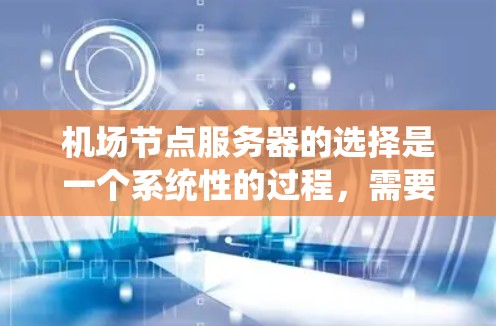 机场节点服务器的选择是一个系统性的过程,需要综合考虑性能、可靠性、安全性以及用户体验。以下是一个分步骤的总结,帮助你更好地选择合适的服务器 机场节点服务器的选择是一个系统性的过程,需要综合考虑性能、可靠性、安全性以及用户体验。以下是一个分步骤的总结,帮助你更好地选择合适的服务器